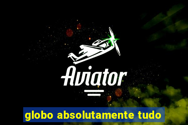 globo absolutamente tudo